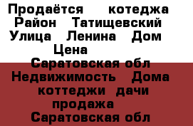 Продаётся 1/2 котеджа › Район ­ Татищевский › Улица ­ Ленина › Дом ­ 107 › Цена ­ 3 000 000 - Саратовская обл. Недвижимость » Дома, коттеджи, дачи продажа   . Саратовская обл.